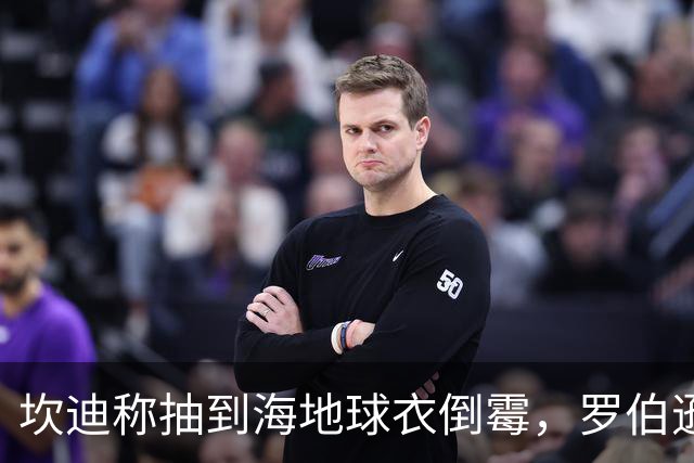 坎迪称抽到海地球衣倒霉，罗伯逊：不惊讶 我们防他们防得很好